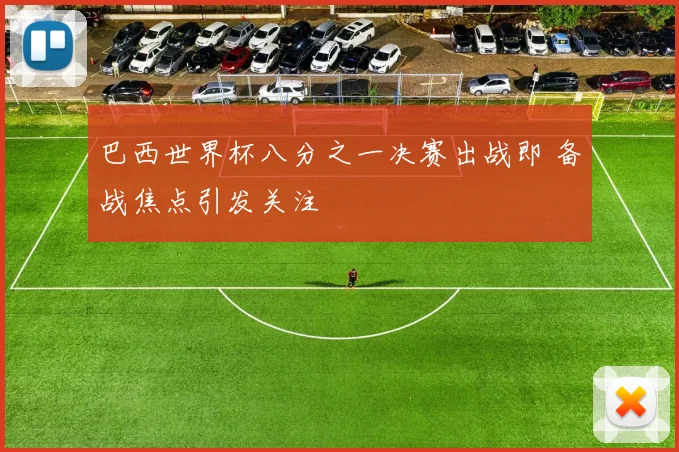 巴西世界杯八分之一决赛出战即 备战焦点引发关注